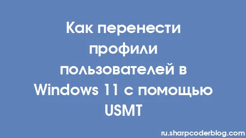 Как перенести профили пользователей в Windows 11 с помощью USMT - Thumbnail