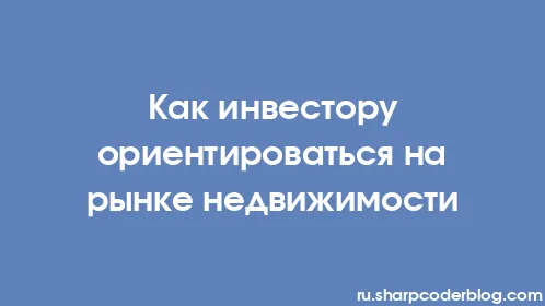Как инвестору ориентироваться на рынке недвижимости - Thumbnail
