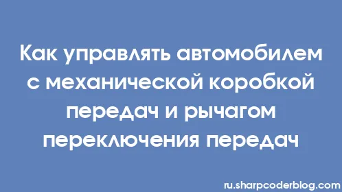 Как управлять автомобилем с механической коробкой передач и рычагом переключения передач - Thumbnail