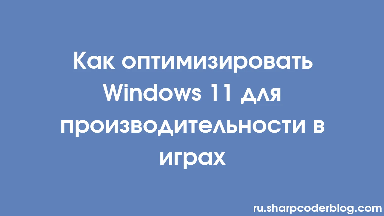 Как оптимизировать Windows 11 для производительности в играх | Sharp Coder  Blog