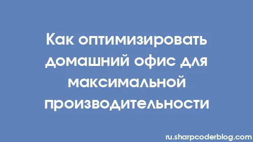 Как оптимизировать домашний офис для максимальной производительности - Thumbnail