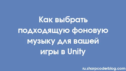Как выбрать подходящую фоновую музыку для вашей игры в Unity - Thumbnail
