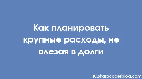 Как планировать крупные расходы, не влезая в долги - Thumbnail
