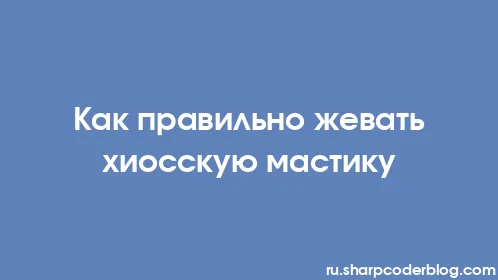 Как правильно жевать хиосскую мастику - Thumbnail