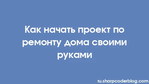Как начать проект по ремонту дома своими руками - Thumbnail