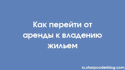 Как перейти от аренды к владению жильем - Thumbnail