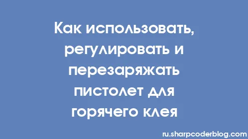 Как использовать, регулировать и перезаряжать пистолет для горячего клея - Thumbnail
