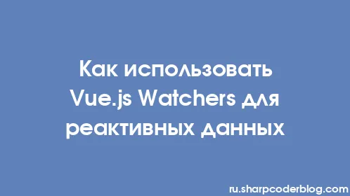 Как использовать Vue.js Watchers для реактивных данных - Thumbnail