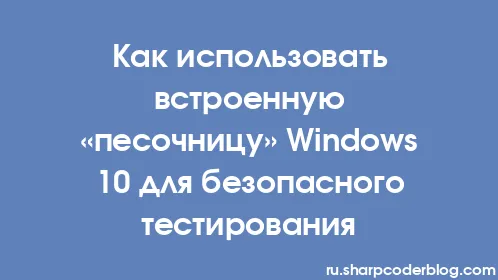 Как использовать встроенную «песочницу» Windows 10 для безопасного тестирования - Thumbnail