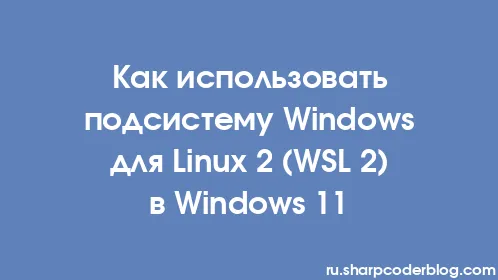 Как использовать подсистему Windows для Linux 2 (WSL 2) в Windows 11 - Thumbnail