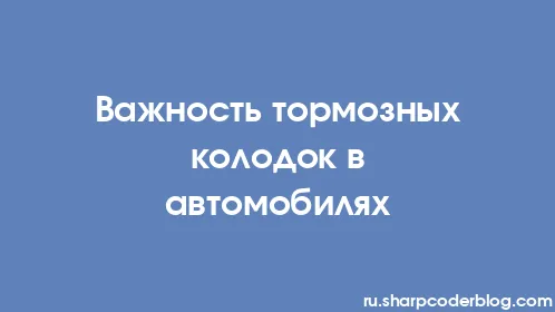 Важность тормозных колодок в автомобилях - Thumbnail