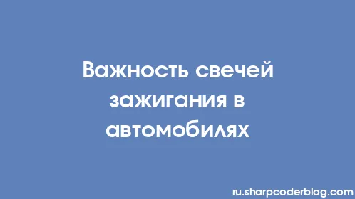Важность свечей зажигания в автомобилях - Thumbnail
