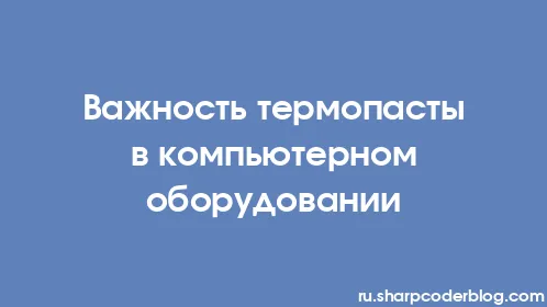 Важность термопасты в компьютерном оборудовании - Thumbnail