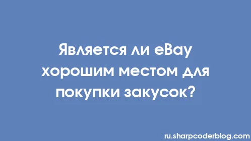 Является ли eBay хорошим местом для покупки закусок? - Thumbnail