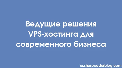 Ведущие решения VPS-хостинга для современного бизнеса - Thumbnail