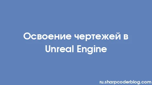 Освоение чертежей в Unreal Engine - Thumbnail
