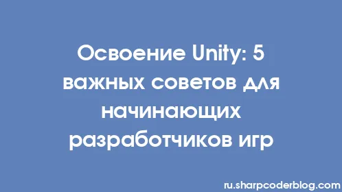 Освоение Unity: 5 важных советов для начинающих разработчиков игр - Thumbnail