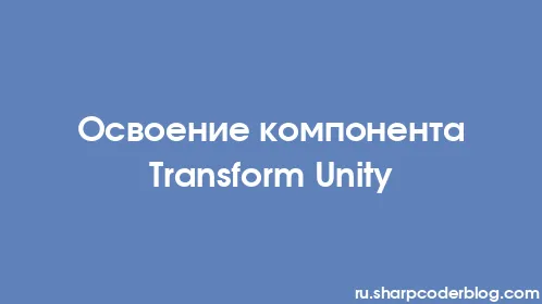 Освоение компонента Transform Unity - Thumbnail