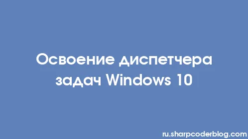 Освоение диспетчера задач Windows 10 - Thumbnail