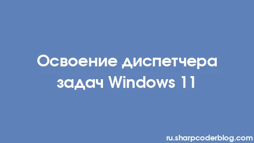 Освоение диспетчера задач Windows 11 - Thumbnail