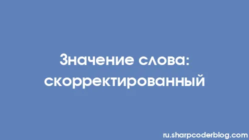 Значение слова: скорректированный - Thumbnail
