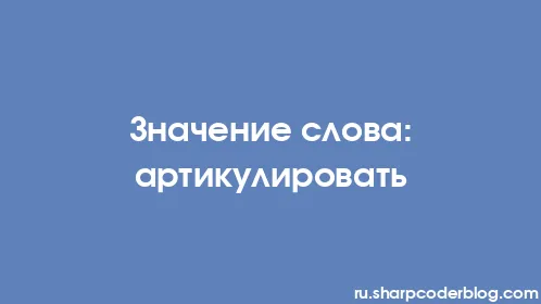 Значение слова: артикулировать - Thumbnail