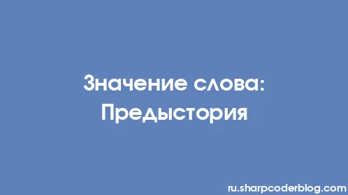 Значение слова: Предыстория - Thumbnail