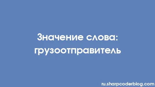 Значение слова: грузоотправитель - Thumbnail
