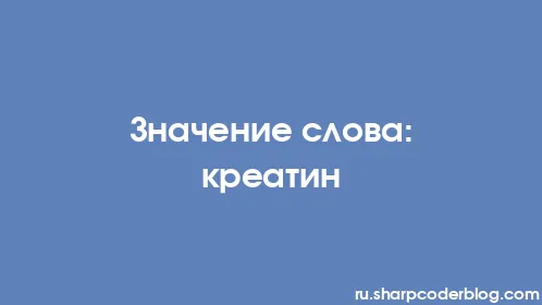 Значение слова: креатин - Thumbnail