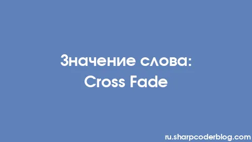 Значение слова: Cross Fade - Thumbnail