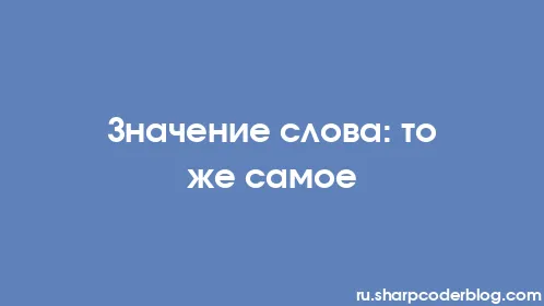 Значение слова: то же самое - Thumbnail