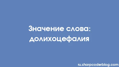 Значение слова: долихоцефалия - Thumbnail