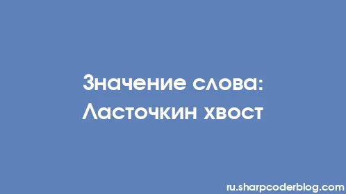 Значение слова: Ласточкин хвост - Thumbnail