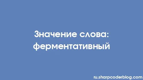 Значение слова: ферментативный - Thumbnail