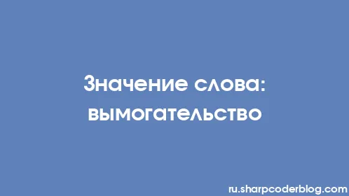 Значение слова: вымогательство - Thumbnail