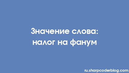 Значение слова: налог на фанум - Thumbnail