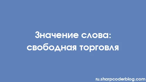 Значение слова: свободная торговля - Thumbnail