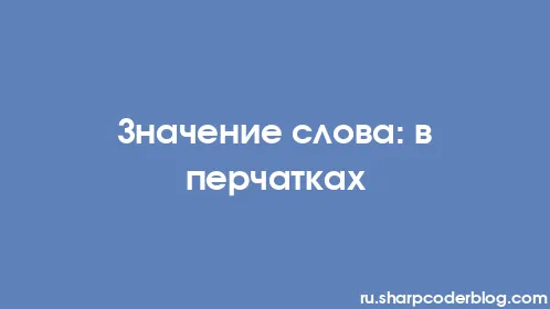 Значение слова: в перчатках - Thumbnail