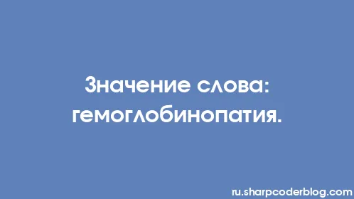 Значение слова: гемоглобинопатия. - Thumbnail
