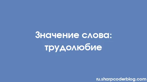 Значение слова: трудолюбие - Thumbnail