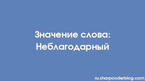 Значение слова: Неблагодарный - Thumbnail