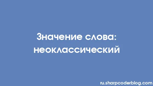 Значение слова: неоклассический - Thumbnail