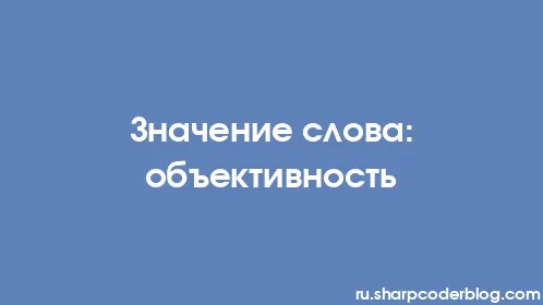 Значение слова: объективность - Thumbnail