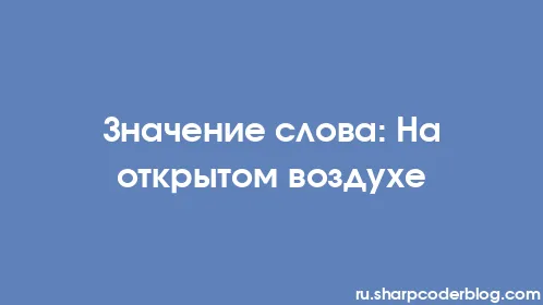 Значение слова: На открытом воздухе - Thumbnail