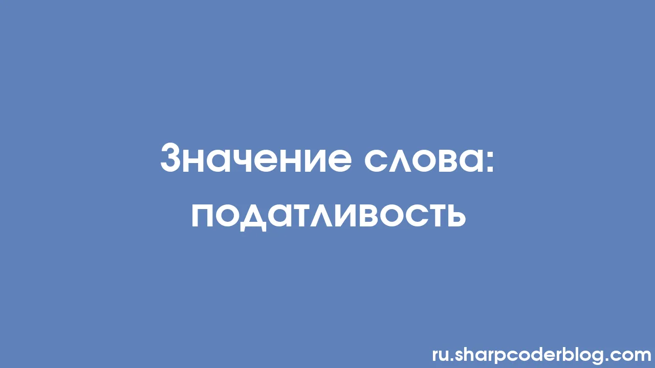 Значение слова: податливость | Sharp Coder Blog