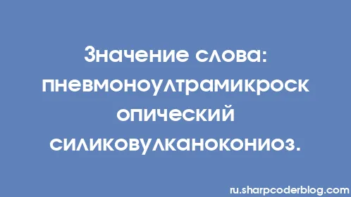 Значение слова: пневмоноултрамикроскопический силиковулканокониоз. - Thumbnail