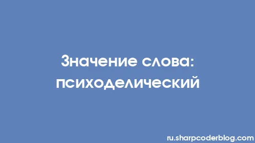 Значение слова: психоделический - Thumbnail