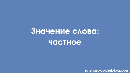 Значение слова: частное - Thumbnail