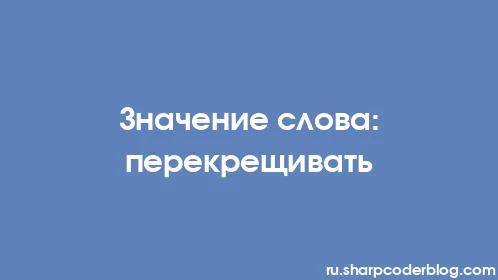 Значение слова: перекрещивать - Thumbnail
