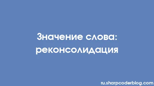Значение слова: реконсолидация - Thumbnail